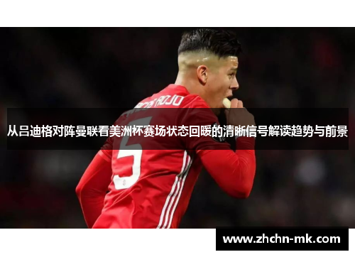 从吕迪格对阵曼联看美洲杯赛场状态回暖的清晰信号解读趋势与前景 从吕迪格对阵曼联看美洲杯赛场状态回暖的清晰信号解读趋势与前景