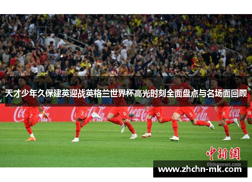 天才少年久保建英迎战英格兰世界杯高光时刻全面盘点与名场面回顾 天才少年久保建英迎战英格兰世界杯高光时刻全面盘点与名场面回顾