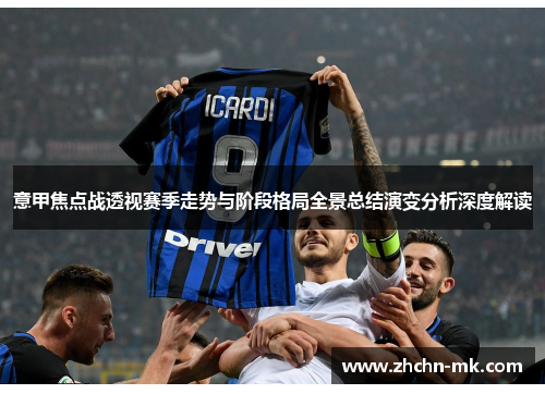 意甲焦点战透视赛季走势与阶段格局全景总结演变分析深度解读 意甲焦点战透视赛季走势与阶段格局全景总结演变分析深度解读