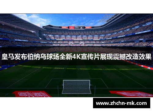 皇马发布伯纳乌球场全新4K宣传片展现震撼改造效果 皇马发布伯纳乌球场全新4K宣传片展现震撼改造效果